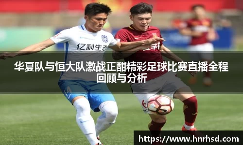 华夏队与恒大队激战正酣精彩足球比赛直播全程回顾与分析