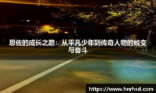 恩佐的成长之路：从平凡少年到传奇人物的蜕变与奋斗