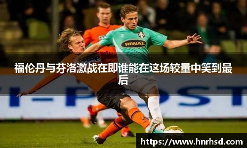 福伦丹与芬洛激战在即谁能在这场较量中笑到最后