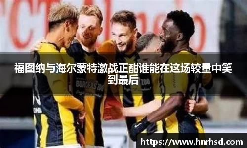 福图纳与海尔蒙特激战正酣谁能在这场较量中笑到最后
